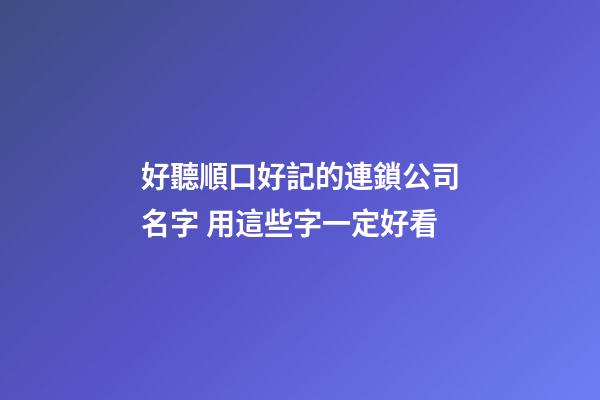 好聽順口好記的連鎖公司名字 用這些字一定好看